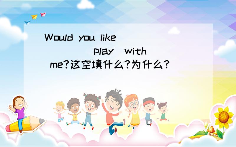 Would you like ___(play)with me?这空填什么?为什么?