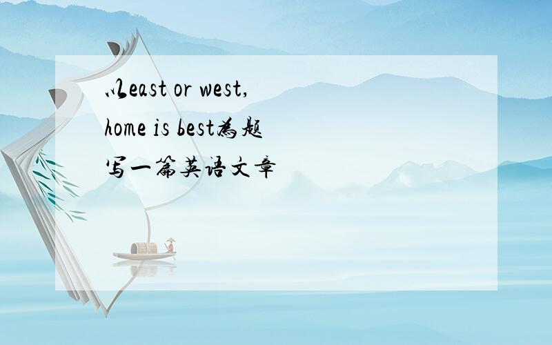 以east or west,home is best为题写一篇英语文章