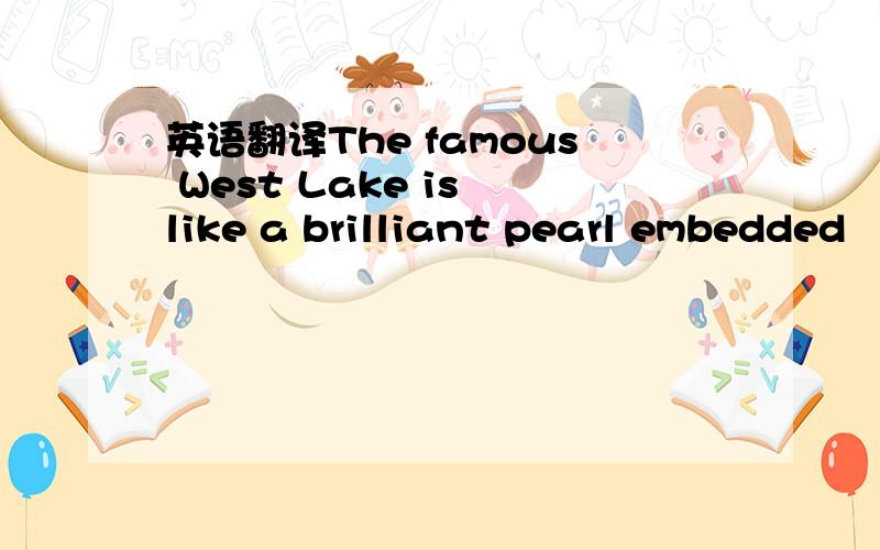 英语翻译The famous West Lake is like a brilliant pearl embedded