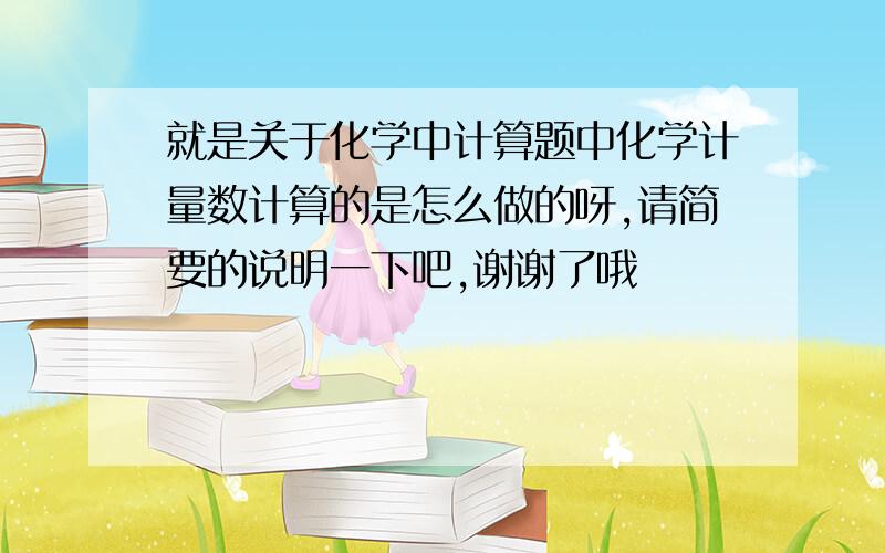 就是关于化学中计算题中化学计量数计算的是怎么做的呀,请简要的说明一下吧,谢谢了哦