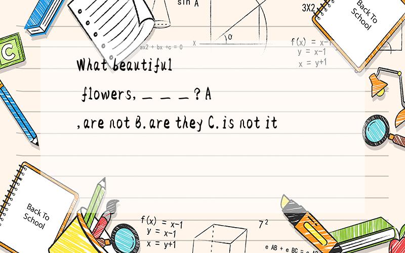 What beautiful flowers,___?A,are not B.are they C.is not it