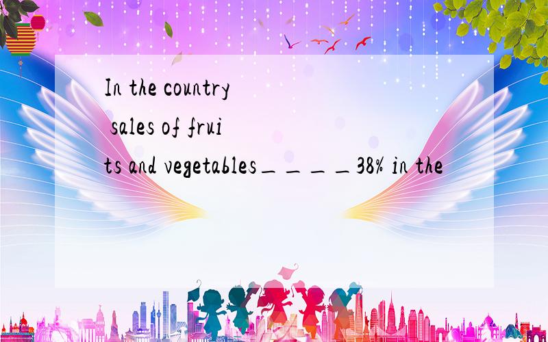 In the country sales of fruits and vegetables____38% in the