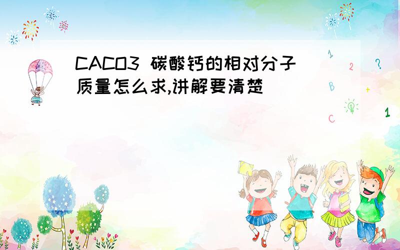 CACO3 碳酸钙的相对分子质量怎么求,讲解要清楚