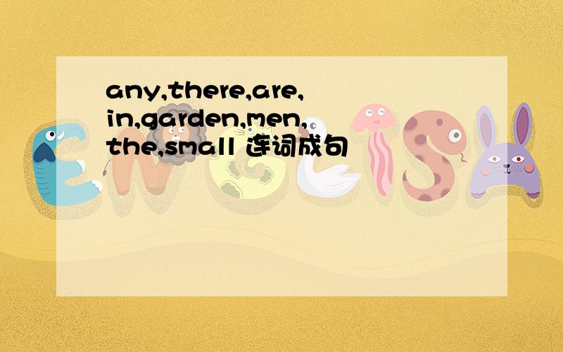 any,there,are,in,garden,men,the,small 连词成句