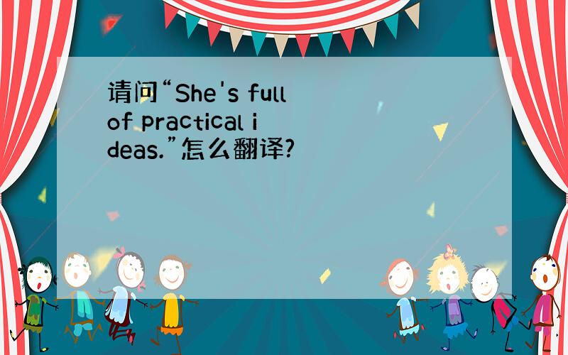 请问“She's full of practical ideas.”怎么翻译?