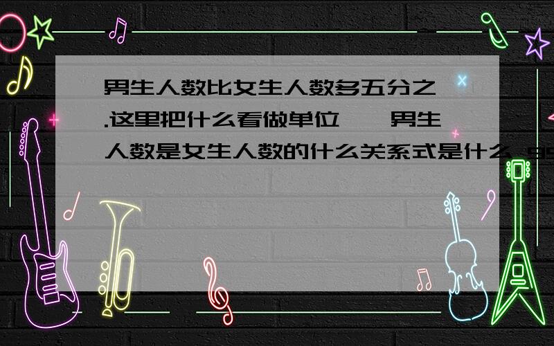 男生人数比女生人数多五分之一.这里把什么看做单位一,男生人数是女生人数的什么关系式是什么 9916