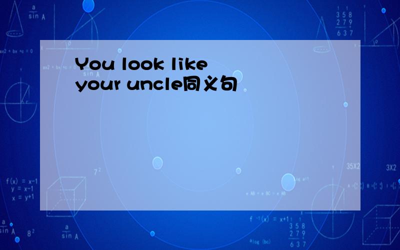 You look like your uncle同义句