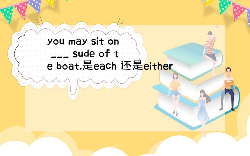 you may sit on ___ sude of te boat.是each 还是either