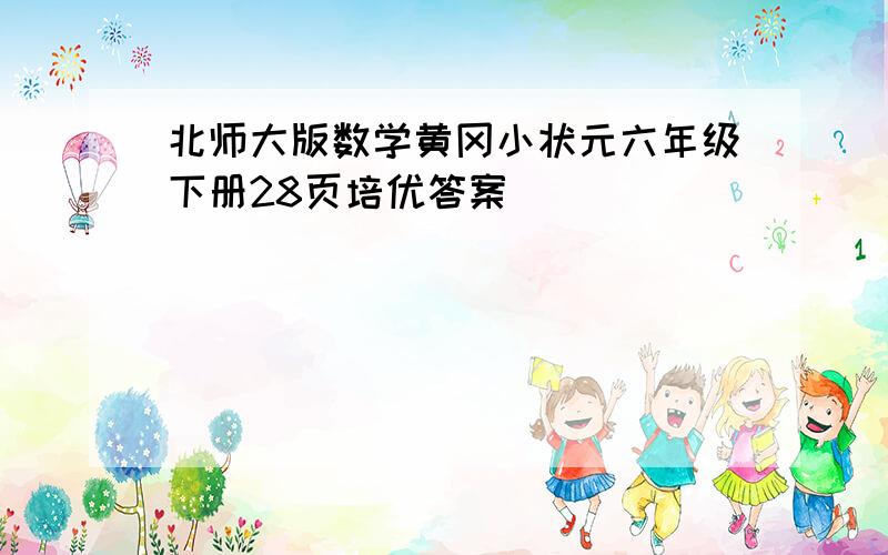 北师大版数学黄冈小状元六年级下册28页培优答案