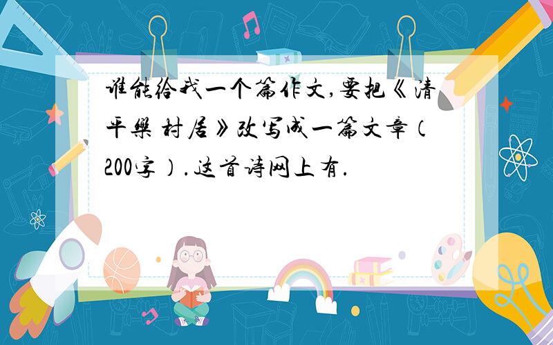 谁能给我一个篇作文,要把《清平乐 村居》改写成一篇文章（200字）.这首诗网上有.