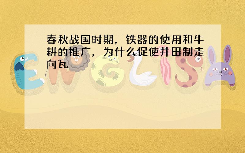 春秋战国时期，铁器的使用和牛耕的推广，为什么促使井田制走向瓦