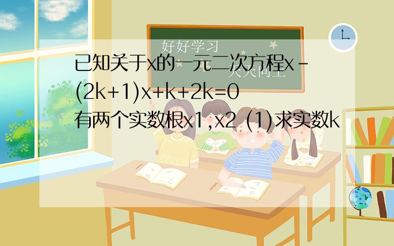 已知关于x的一元二次方程x－(2k+1)x+k+2k=0有两个实数根x1,x2 (1)求实数k