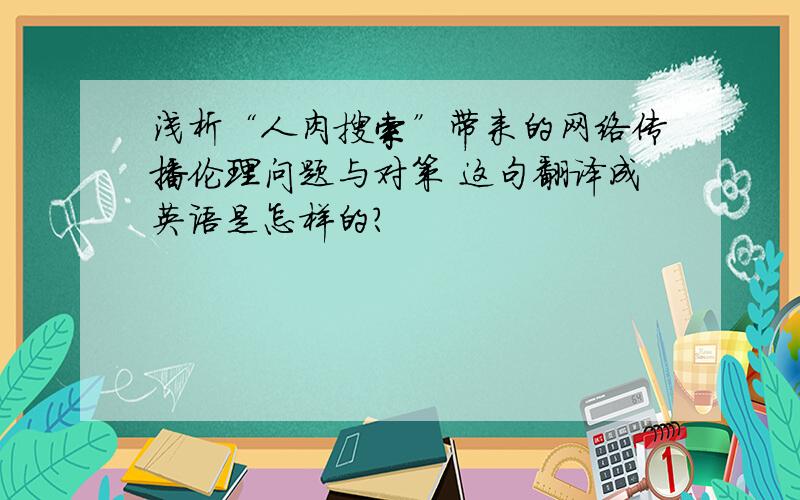 浅析“人肉搜索”带来的网络传播伦理问题与对策 这句翻译成英语是怎样的?