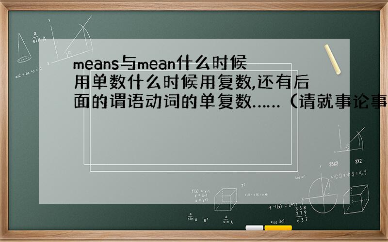 means与mean什么时候用单数什么时候用复数,还有后面的谓语动词的单复数……（请就事论事……不要复制一大堆东西过来）