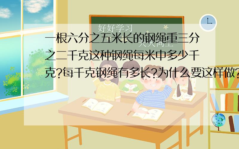 一根六分之五米长的钢绳重三分之二千克这种钢绳每米中多少千克?每千克钢绳有多长?为什么要这样做?