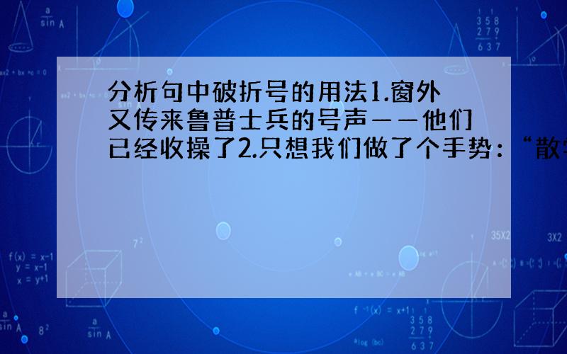 分析句中破折号的用法1.窗外又传来鲁普士兵的号声——他们已经收操了2.只想我们做了个手势：“散学了——你们走吧”3.他说