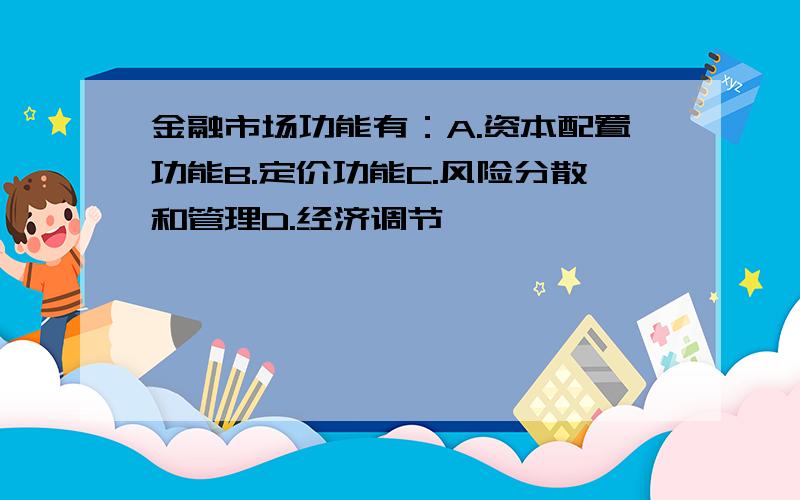 金融市场功能有：A.资本配置功能B.定价功能C.风险分散和管理D.经济调节