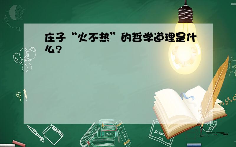 庄子“火不热”的哲学道理是什么?