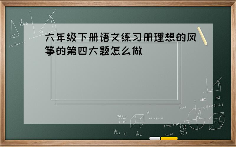 六年级下册语文练习册理想的风筝的第四大题怎么做