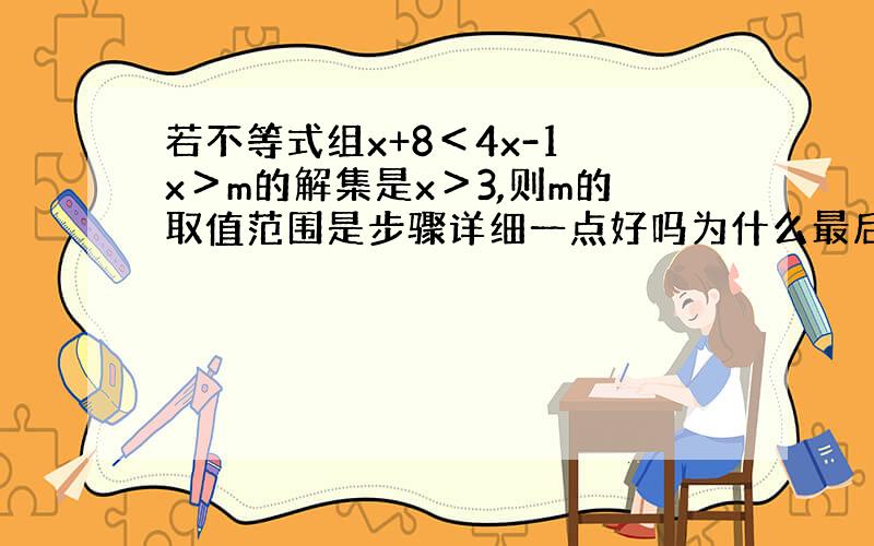 若不等式组x+8＜4x-1 x＞m的解集是x＞3,则m的取值范围是步骤详细一点好吗为什么最后一下子就成了m≤4?