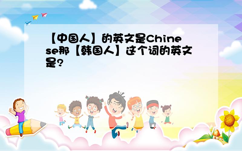 【中国人】的英文是Chinese那【韩国人】这个词的英文是?