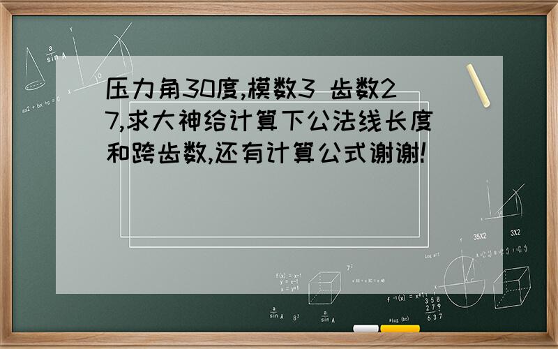 压力角30度,模数3 齿数27,求大神给计算下公法线长度和跨齿数,还有计算公式谢谢!