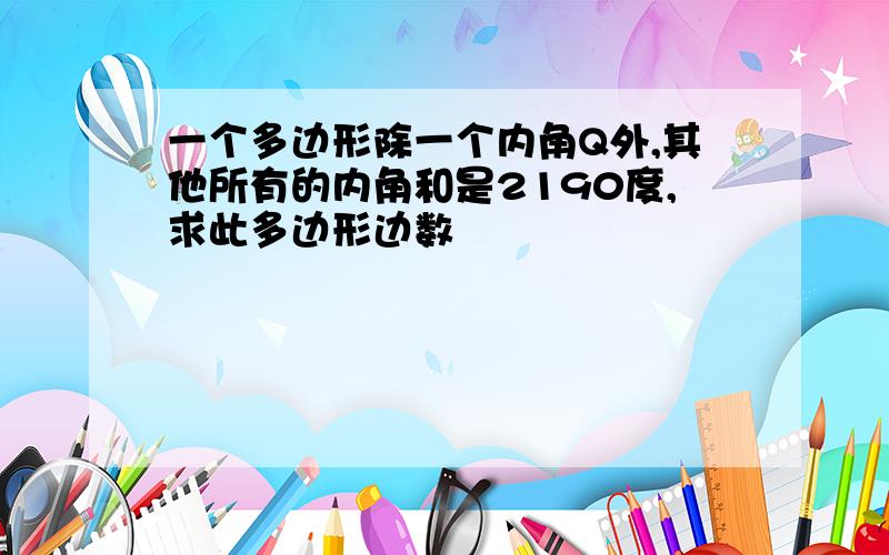 一个多边形除一个内角Q外,其他所有的内角和是2190度,求此多边形边数