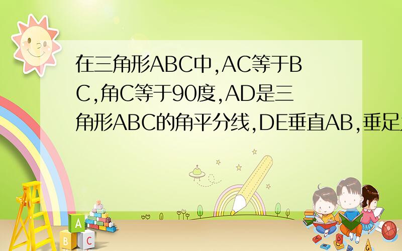 在三角形ABC中,AC等于BC,角C等于90度,AD是三角形ABC的角平分线,DE垂直AB,垂足为E,CD为4厘米,求A