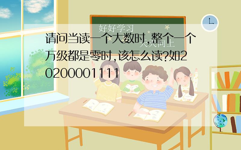 请问当读一个大数时,整个一个万级都是零时,该怎么读?如20200001111