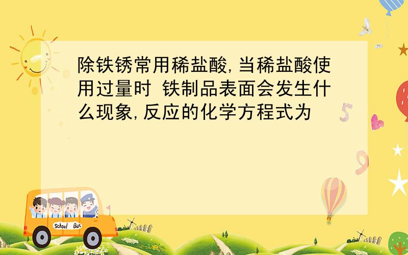 除铁锈常用稀盐酸,当稀盐酸使用过量时 铁制品表面会发生什么现象,反应的化学方程式为