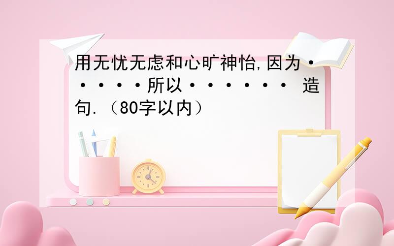 用无忧无虑和心旷神怡,因为·····所以······ 造句.（80字以内）