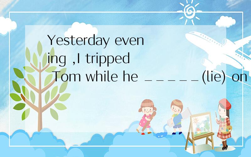 Yesterday evening ,I tripped Tom while he _____(lie) on the