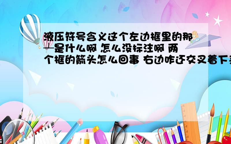 液压符号含义这个左边框里的那┴是什么啊 怎么没标注啊 两个框的箭头怎么回事 右边咋还交叉着下来的希望给出详细解答