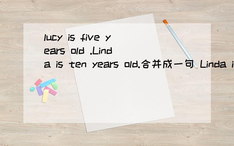 lucy is five years old .Linda is ten years old.合并成一句 Linda i