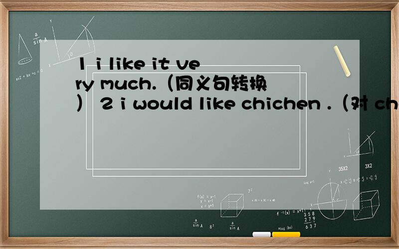 1 i like it very much.（同义句转换） 2 i would like chichen .（对 che