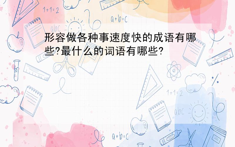 形容做各种事速度快的成语有哪些?最什么的词语有哪些?