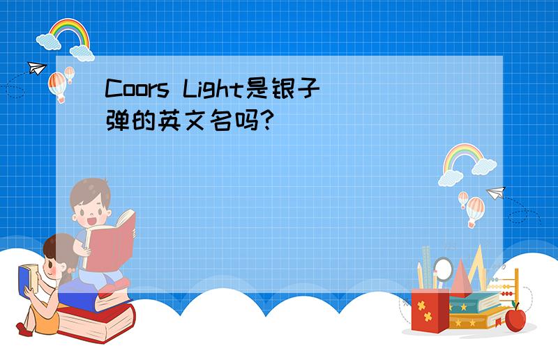 Coors Light是银子弹的英文名吗?