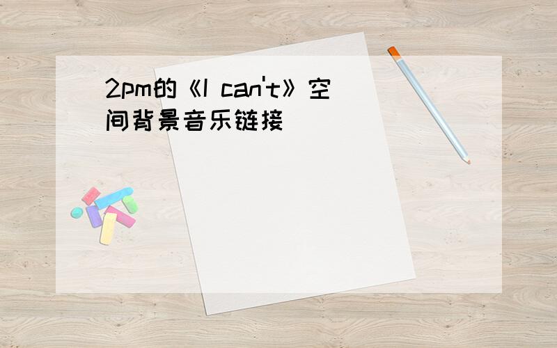 2pm的《I can't》空间背景音乐链接