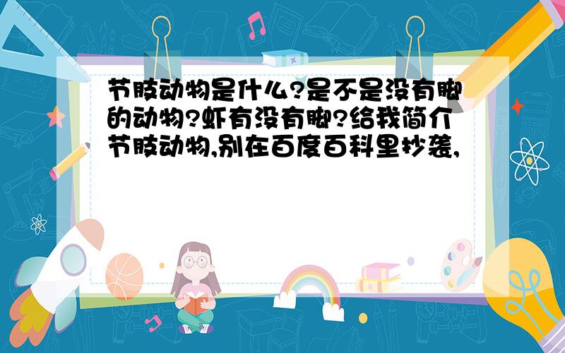 节肢动物是什么?是不是没有脚的动物?虾有没有脚?给我简介节肢动物,别在百度百科里抄袭,