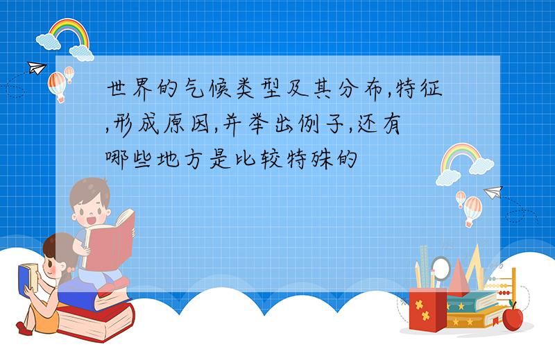 世界的气候类型及其分布,特征,形成原因,并举出例子,还有哪些地方是比较特殊的