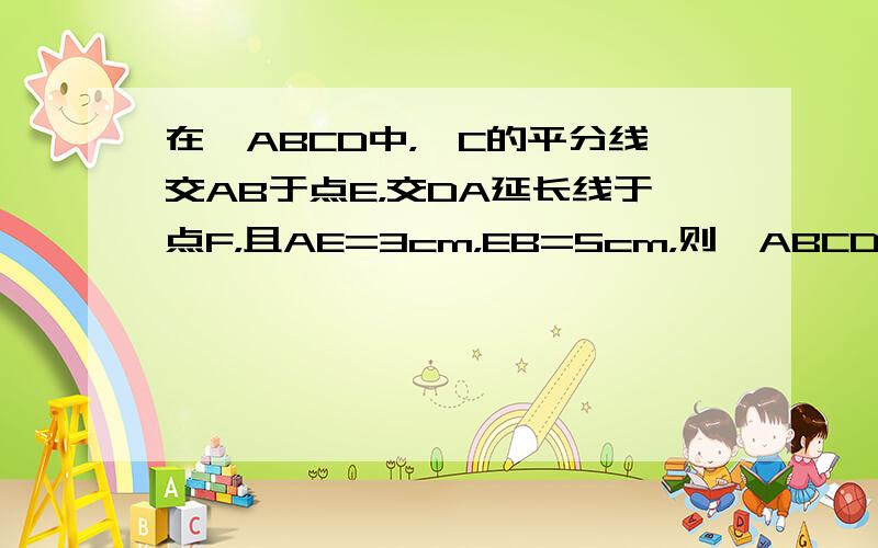 在▱ABCD中，∠C的平分线交AB于点E，交DA延长线于点F，且AE=3cm，EB=5cm，则▱ABCD的周长为____