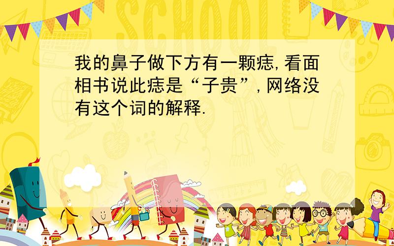 我的鼻子做下方有一颗痣,看面相书说此痣是“子贵”,网络没有这个词的解释.