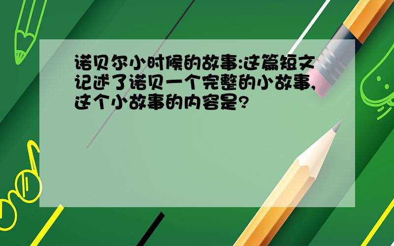 诺贝尔小时候的故事:这篇短文记述了诺贝一个完整的小故事,这个小故事的内容是?