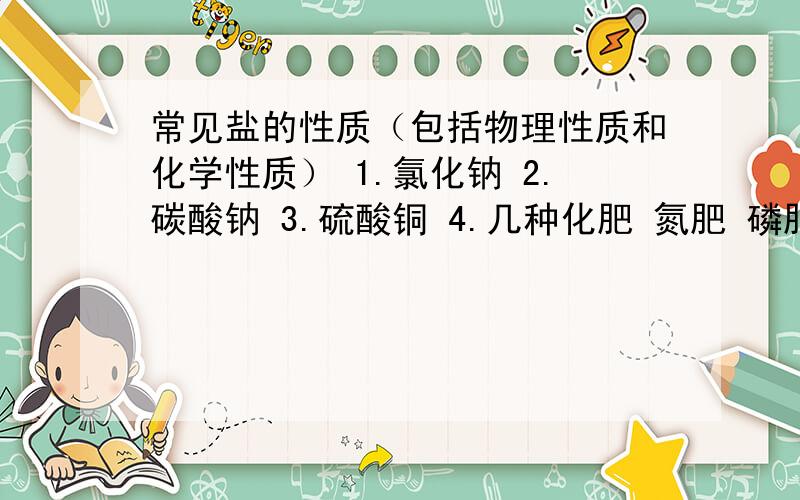 常见盐的性质（包括物理性质和化学性质） 1.氯化钠 2.碳酸钠 3.硫酸铜 4.几种化肥 氮肥 磷肥 钾肥