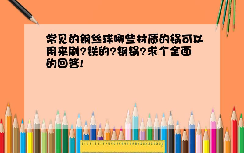 常见的钢丝球哪些材质的锅可以用来刷?铁的?钢锅?求个全面的回答!