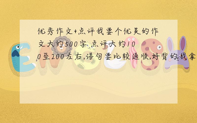 优秀作文+点评我要个优美的作文大约500字 点评大约100至200左右,语句要比较通顺,好背的我拿来做课前3分钟