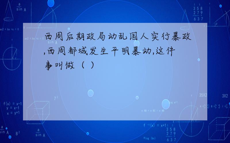 西周后期政局动乱国人实行暴政,西周都城发生平明暴动,这件事叫做（ ）