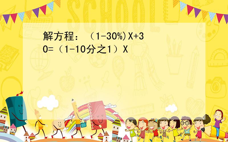 解方程：（1-30%)X+30=（1-10分之1）X