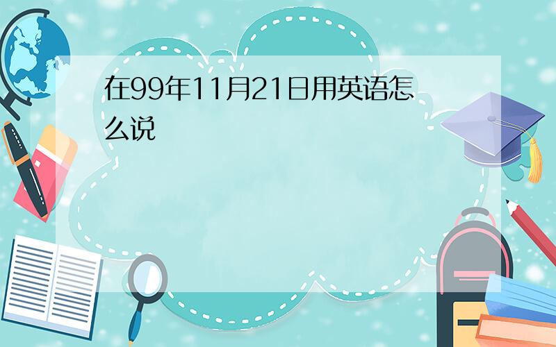 在99年11月21日用英语怎么说