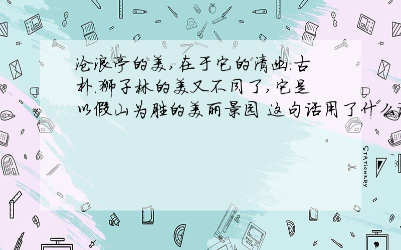 沧浪亭的美,在于它的清幽.古朴.狮子林的美又不同了,它是以假山为胜的美丽景园 这句话用了什么说明方法